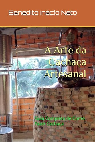 A Arte da Cachaça Artesanal: Guia Completo de Como Fazer Cachaça (Portuguese Edition)