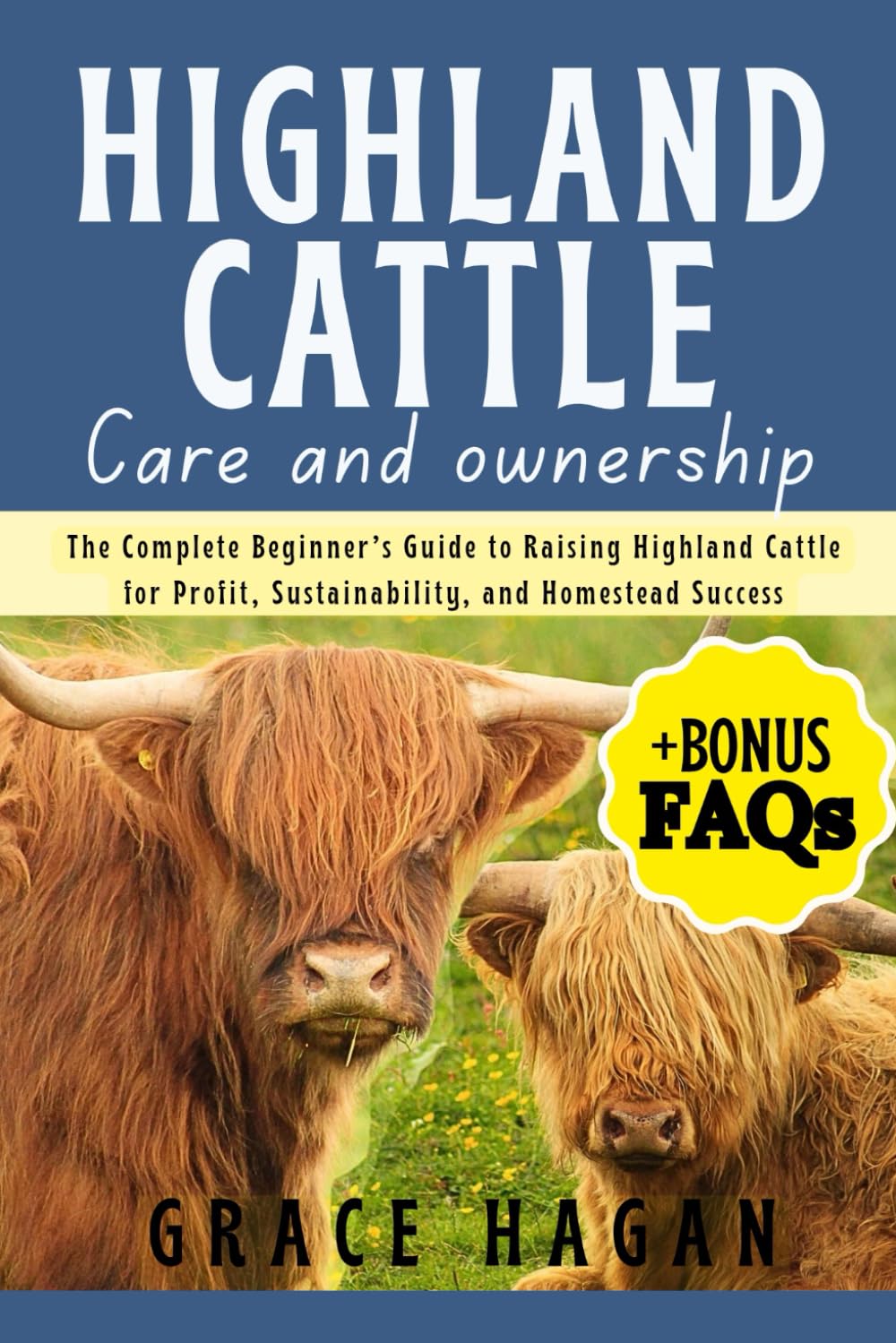 HIGHLAND CATTLE CARE AND OWNERSHIP: The Complete Beginner’s Guide To Raising Highland Cattle For Profit, Sustainability, And Homestead Success