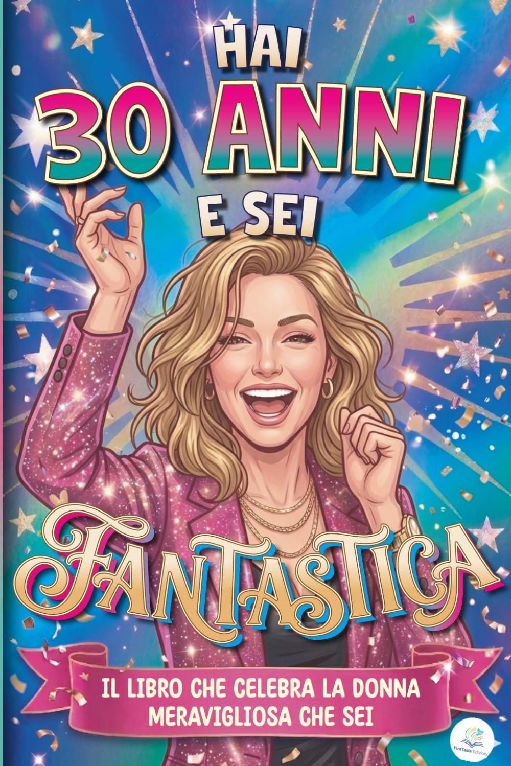 Hai 30 Anni e Sei Fantastica: Il Libro che Celebra la Donna Meravigliosa che Sei | Libro Speciale per Compleanno 30 anni Donna | Idea Originale e ... per Mamma, Amica, Sorella, Collega, Fidanzata