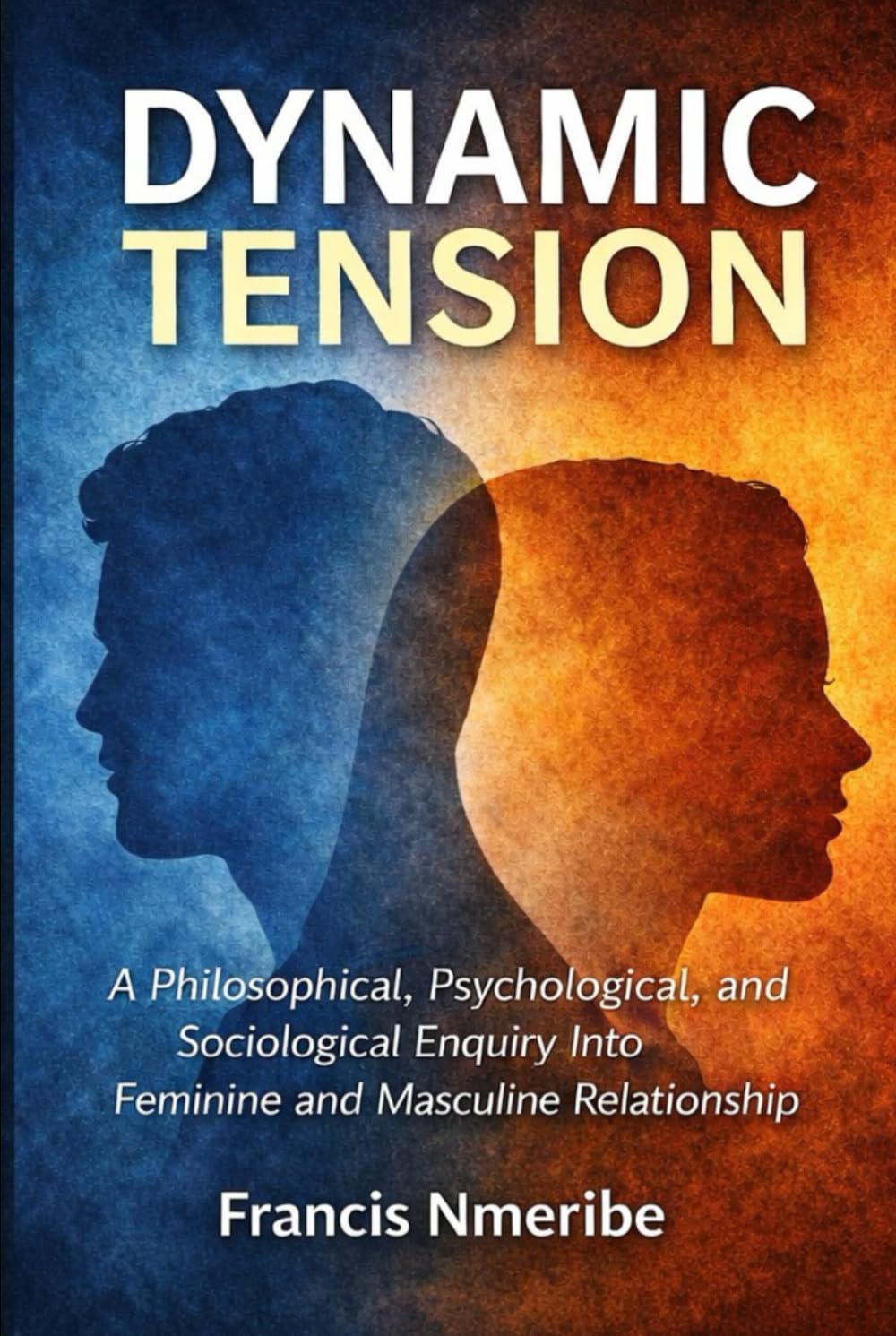 Dynamic Tension: A Philosophical, Psychological, and Sociological Enquiry Into Feminine and Masculine Relationship