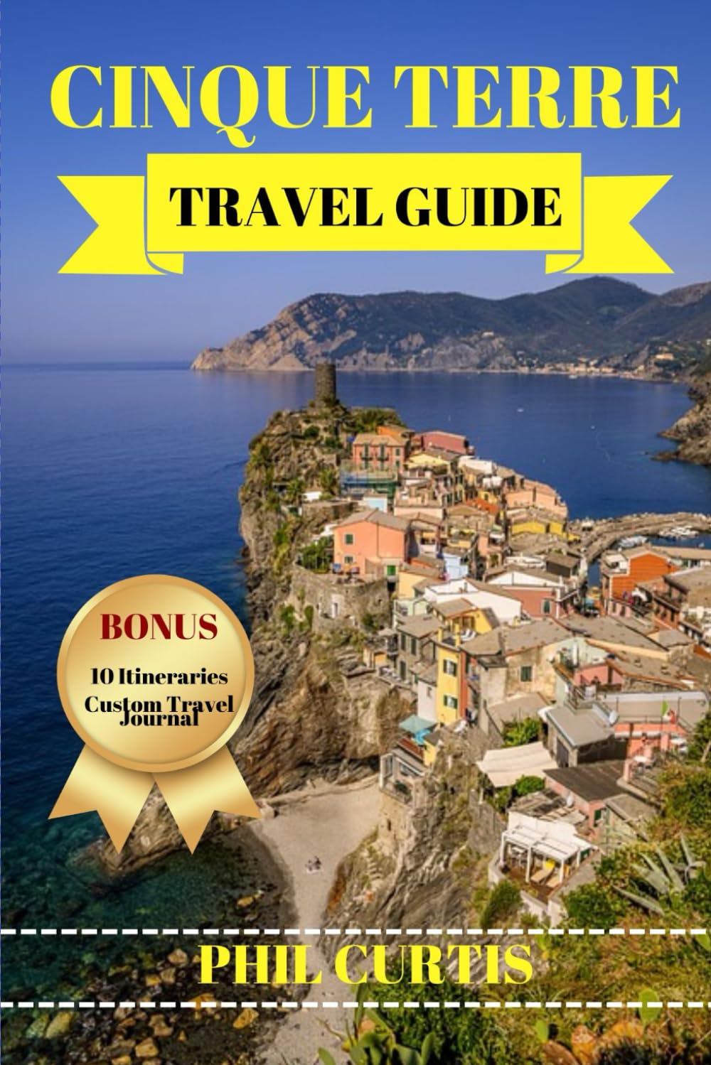 CINQUE TERRE TRAVEL GUIDE 2024: Discover the Hidden Gems, Local Cuisine, and Authentic Experiences of Italy's Riviera (Phil Curtis Travel & Tours)
