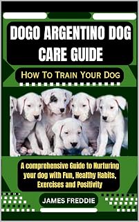 Dogo Argentino Dog care guide How To Train Your Dog: A comprehensive Guide to Nurturing your dog with Fun, Healthy Habits, Exercises and Positivity (Tails ... Heartfelt Tales of Unconditional Devotion)