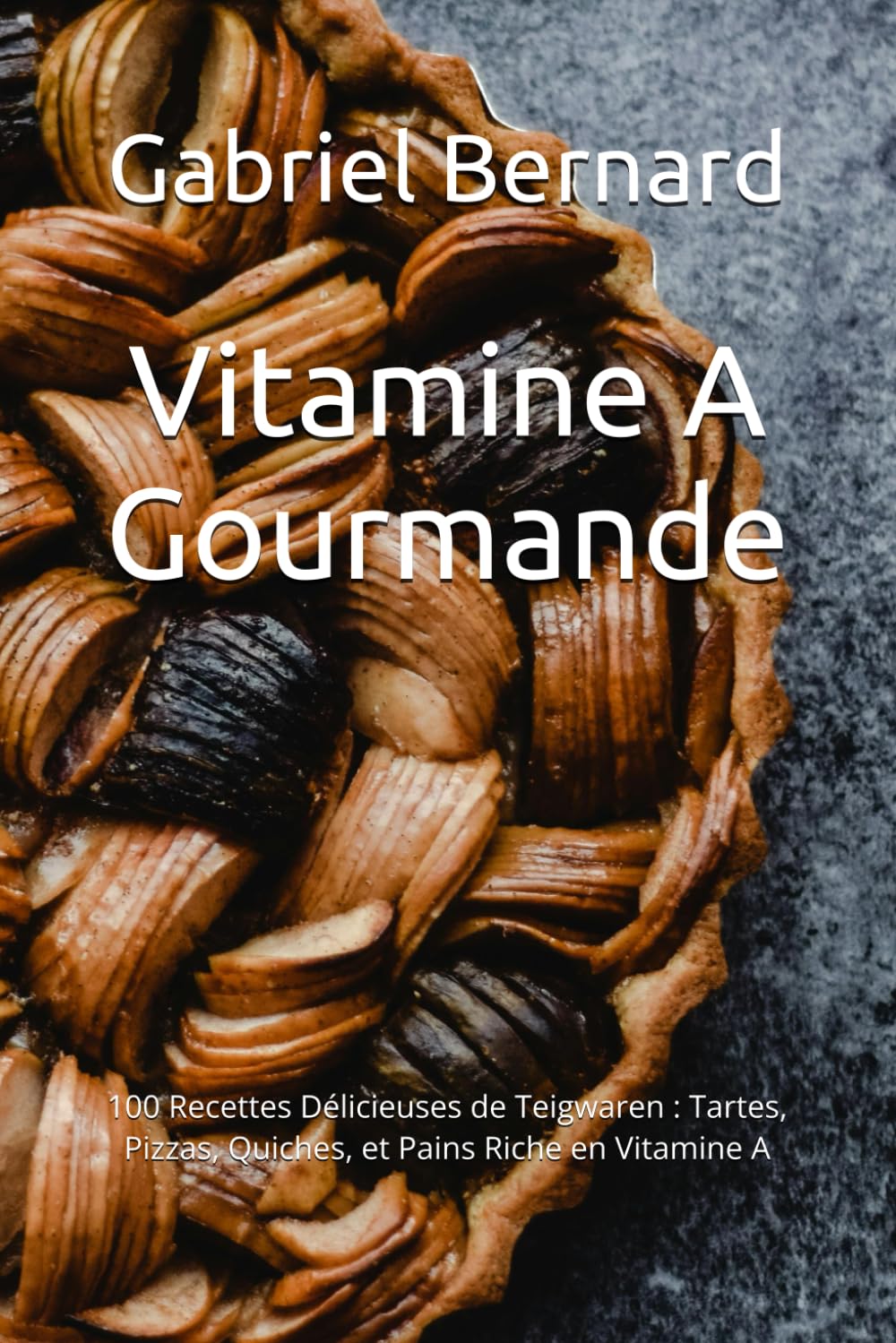 Vitamine A Gourmande: 100 Recettes Délicieuses de Teigwaren : Tartes, Pizzas, Quiches, et Pains Riche en Vitamine A