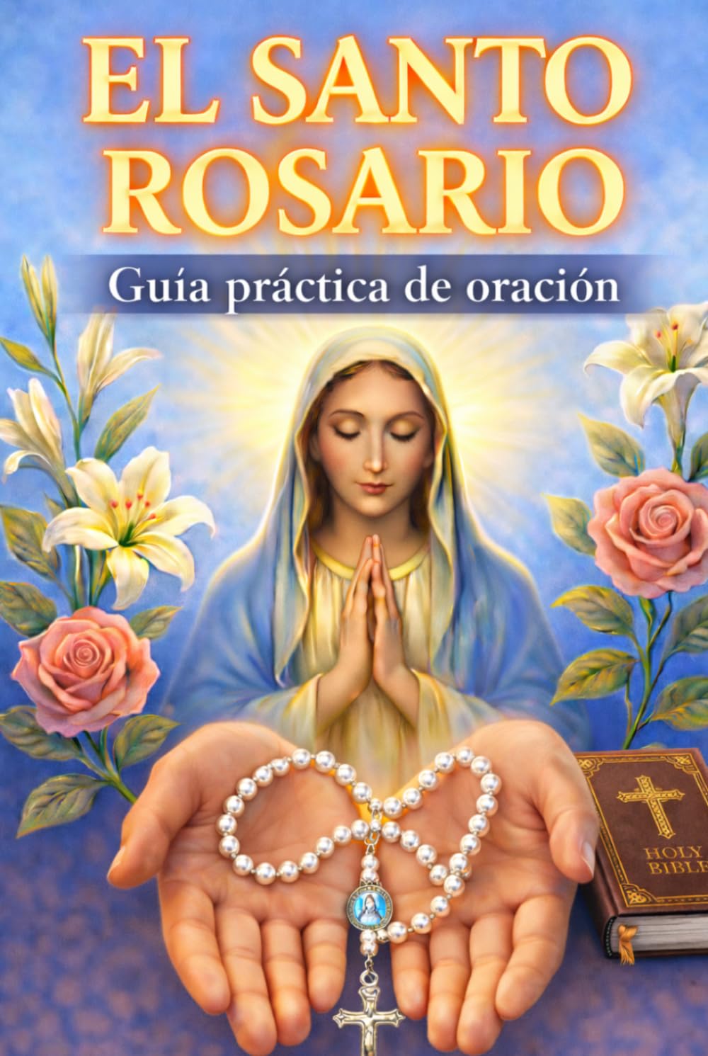 El Santo Rosario: Guía Practica de oración para rezar y meditar el Santo Rosario