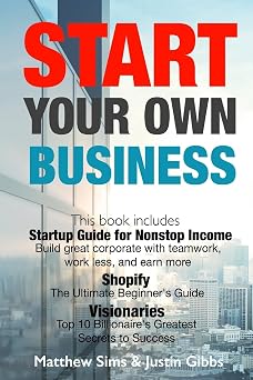 Start Your Own Business 3 Manuscripts Startup Guide for Nonstop Income - Build great corporate with teamwork, work less, and earn more., Shopify ... 10 Billionaires Greatest Secrets to Success