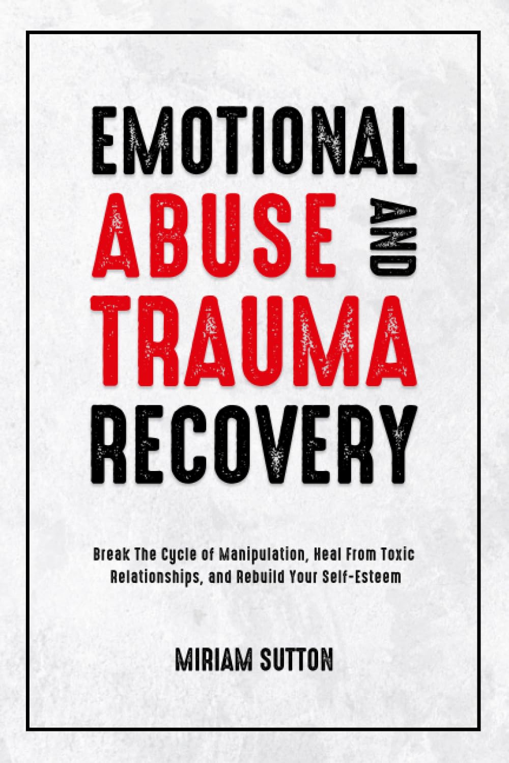 Emotional Abuse and Trauma Recovery: Break The Cycle of Manipulation, Heal From Toxic Relationships, and Rebuild Your Self-Esteem