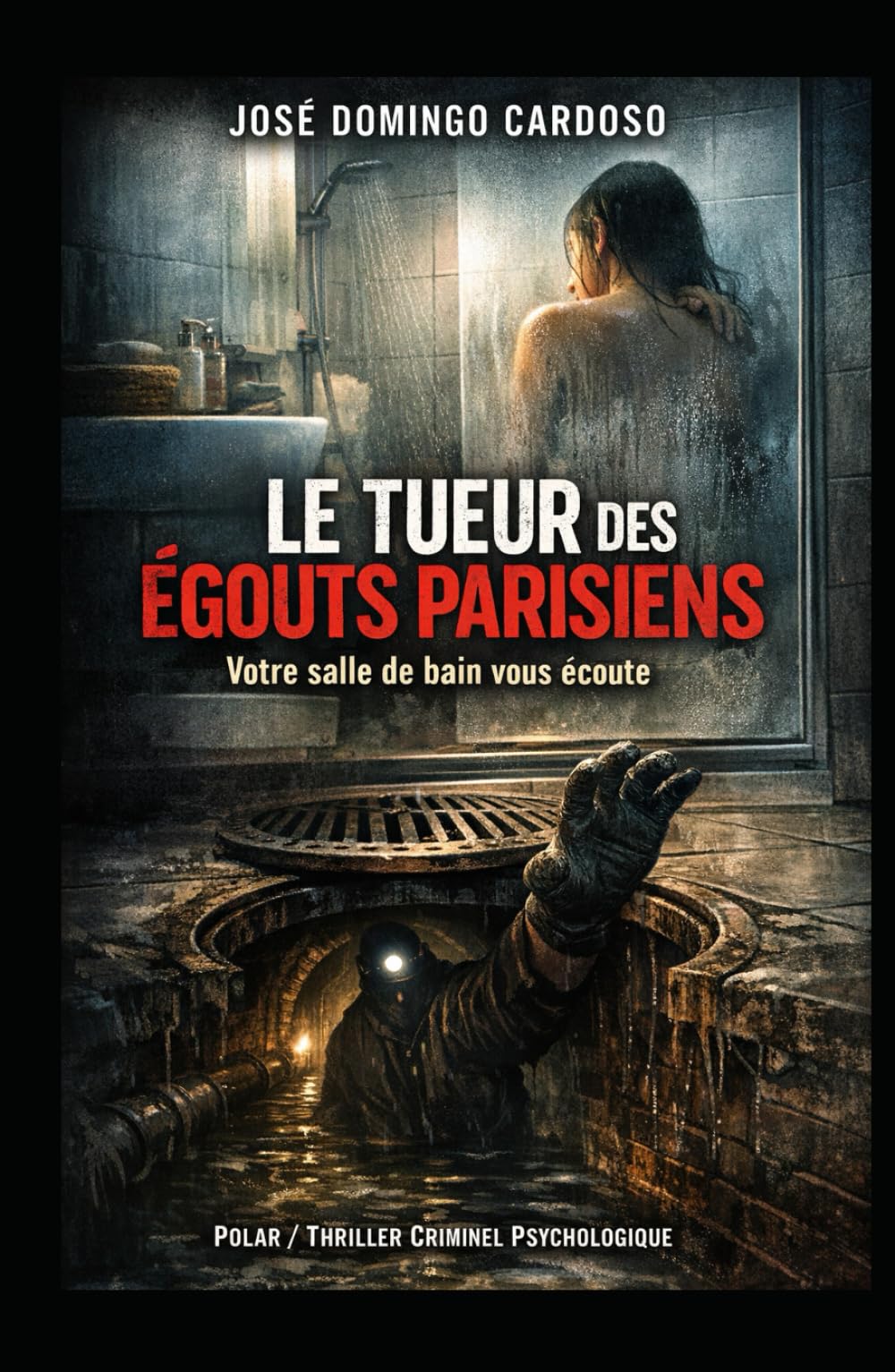 Le tueur des égouts parisiens - Votre salle de bain vous écoute: Plus jamais vous n’entrerez sans appréhension dans votre salle de bain après avoir lu ce roman. EDITION LIMITÉE