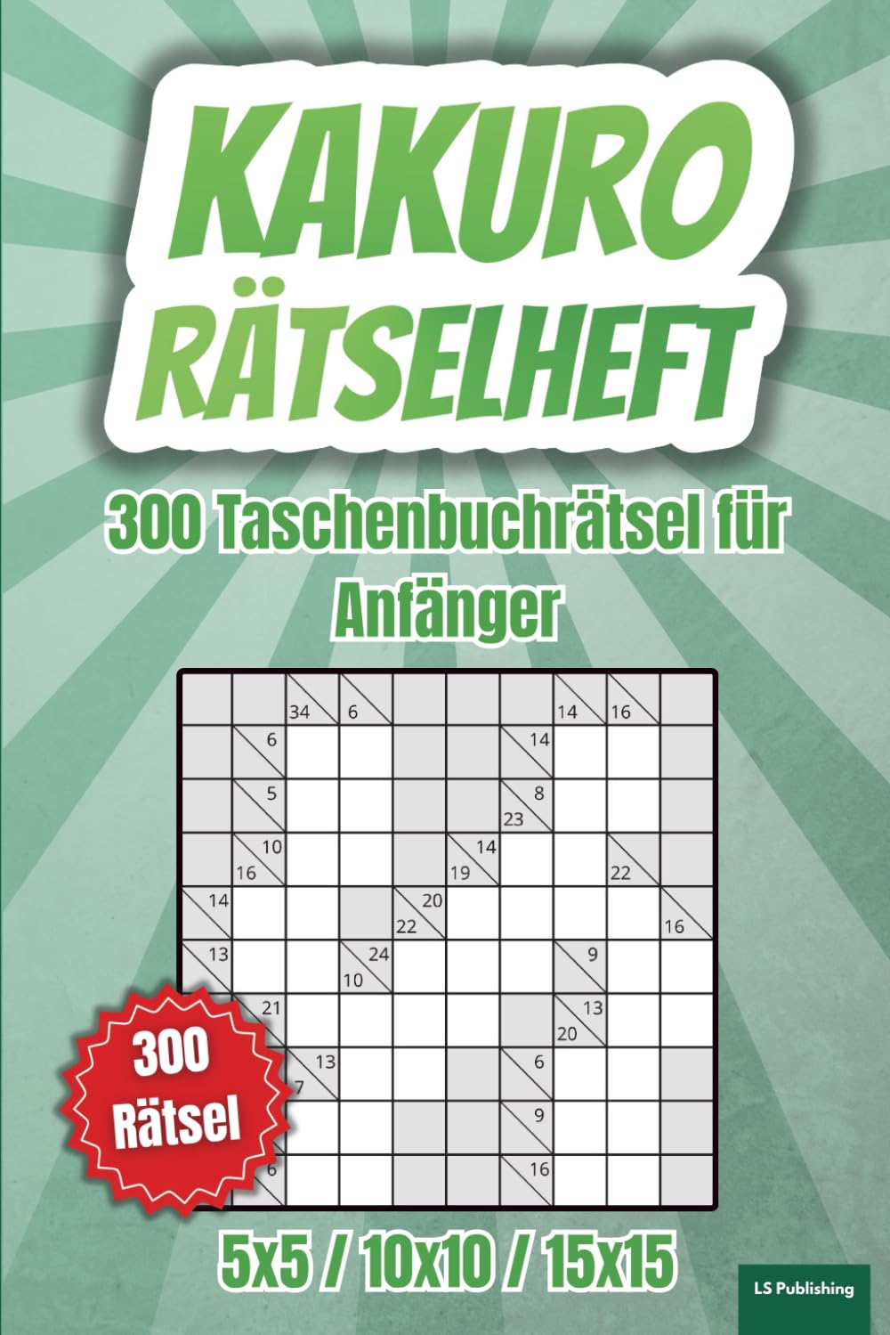 Kakuro Rätselheft: 300 japanische Kreuzsummenrätsel für Anfänger, XXL Taschenbuch für unterwegs, 120 Rätsel 5x5, 120 Rätsel 10x10, 60 Rätsel 15x15, ... alt (Kakuro Rätselheft - einfach bis schwer)