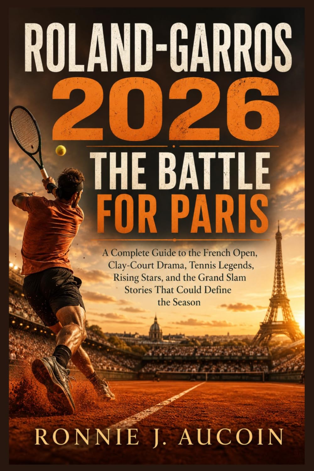 Roland-Garros 2026: The Battle for Paris: A Complete Guide to the French Open, Clay-Court Drama, Tennis Legends, Rising Stars, and the Grand Slam Stories That Could Define the Season