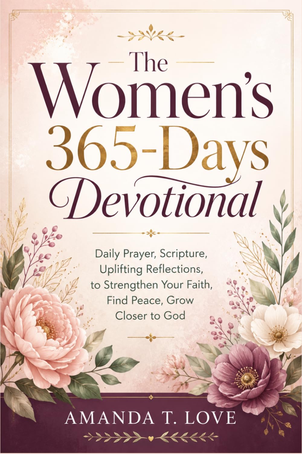The Women’s 365-Days Devotional: Daily Prayer, Scripture, Uplifting Reflections, to Strengthen Your Faith, Find Peace, Grow Closer to God.