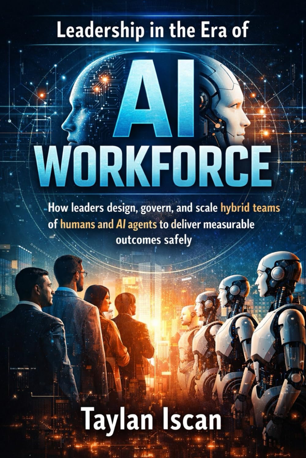 Leadership in the Era of AI Workforce: How leaders design, govern, and scale hybrid teams of humans and AI agents to deliver measurable outcomes safely