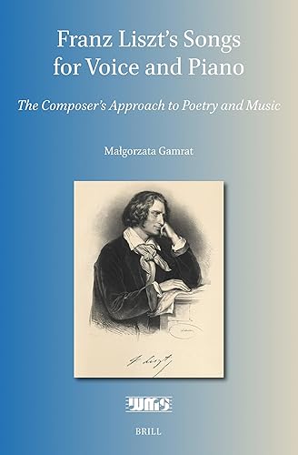 Franz Liszt’s Songs for Voice and Piano: The Composer's Approach to Poetry and Music (Word and Music Studies, 22)