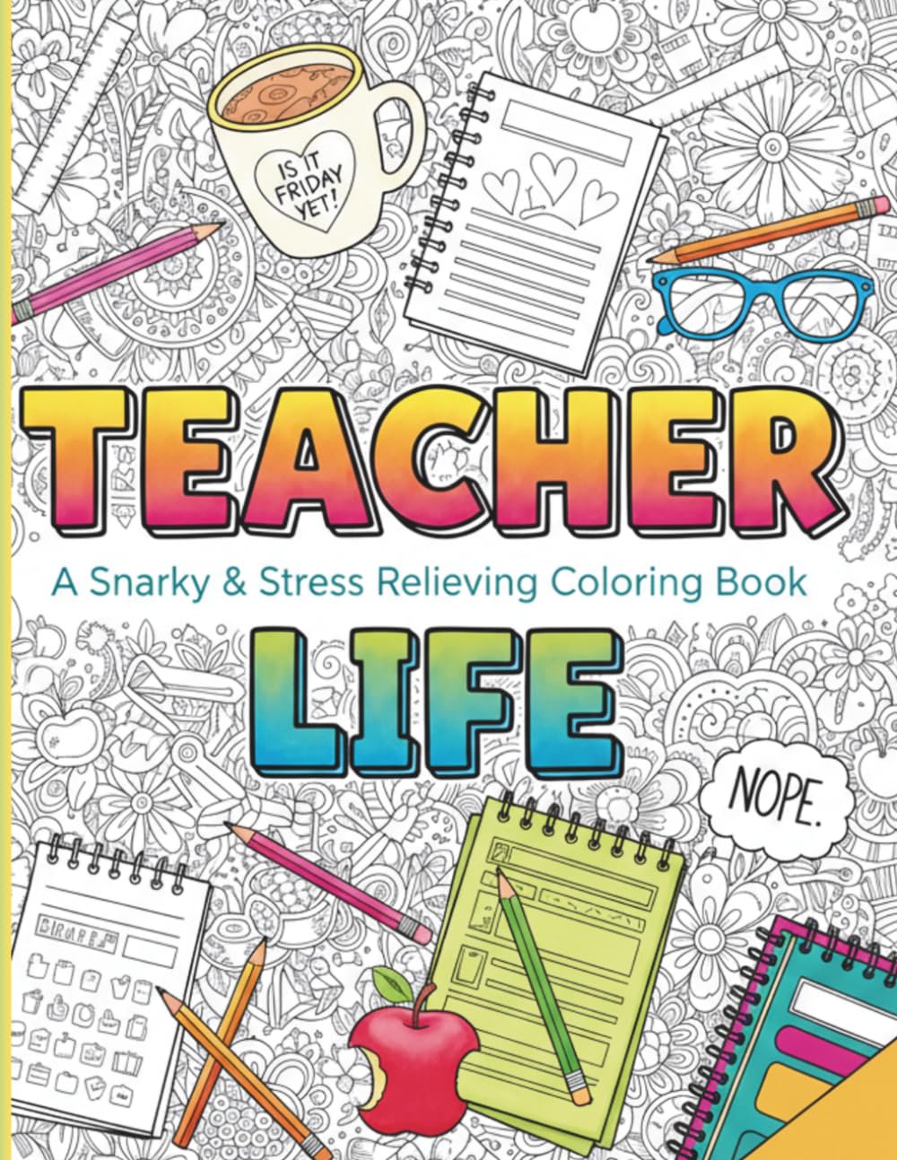 Teacher Life: A Snarky & Stress Relieving Coloring Book: A Humorous Adult Coloring Book with Relatable Classroom Humor, Inspirational Quotes, and Calming Patterns for Educators (Teacher Gifts)