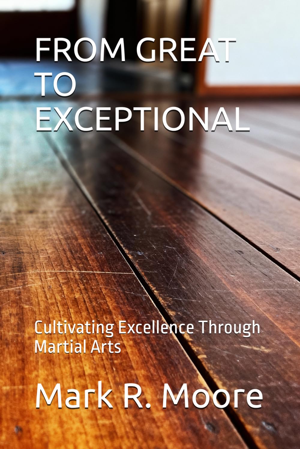 FROM GREAT TO EXCEPTIONAL: Cultivating Excellence Through Martial Arts      Paperback – December 2, 2025