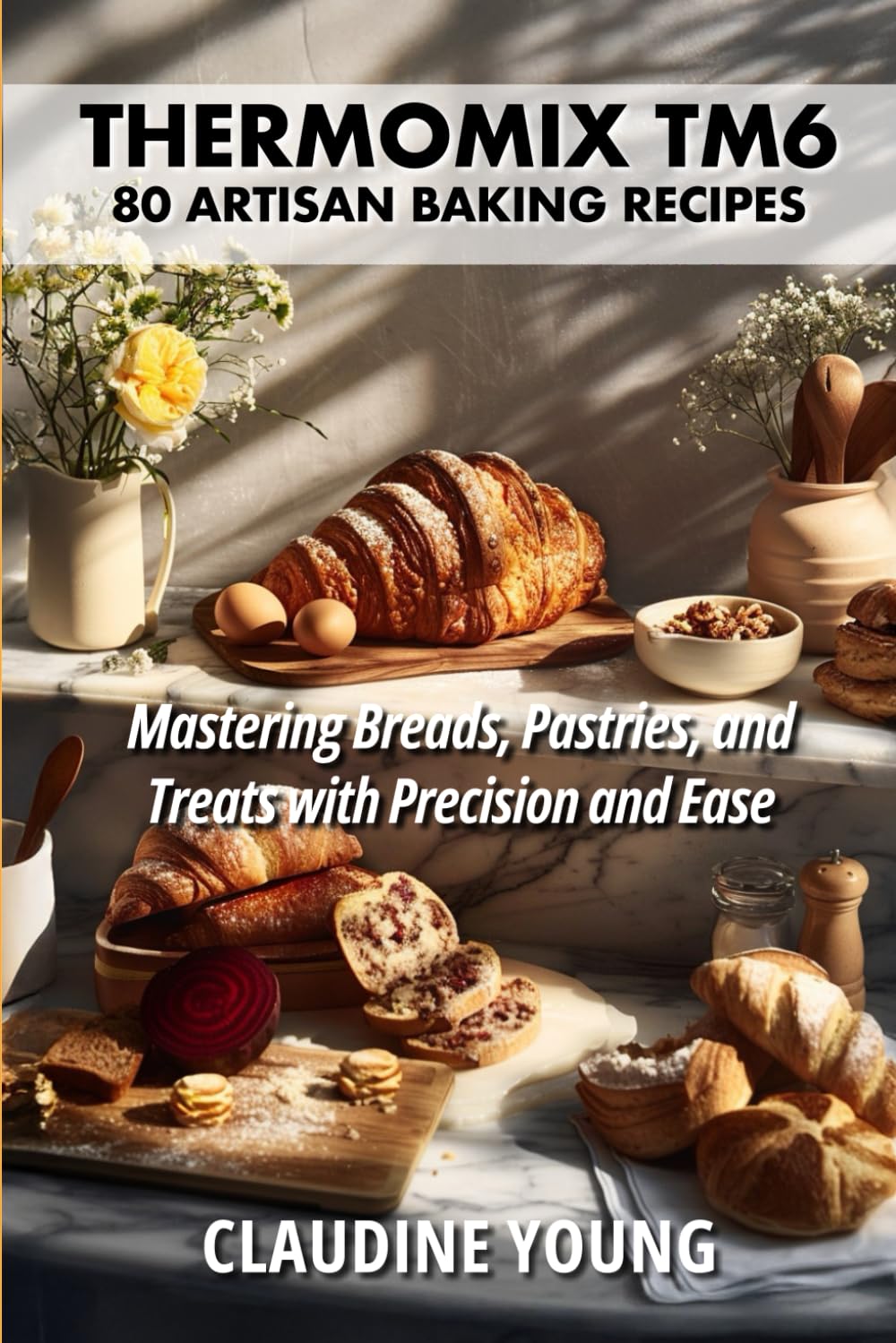 Thermomix TM6: 80 Artisan Baking Recipes - Mastering Breads, Pastries and Treats with Precision and Ease (Thermomix Cookery Books)
