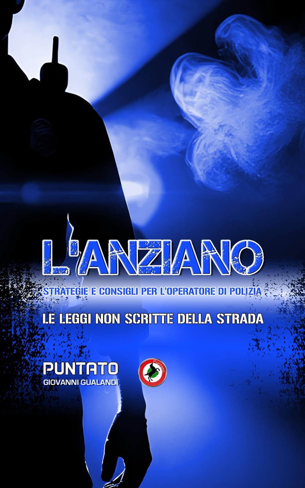 L’ANZIANO, STRATEGIE E CONSIGLI PER L’OPERATORE DI POLIZIA: LE LEGGI SCRITTE DELLA STRADA. STORIE E CONSIGLI DI UN OPERATORE DI POLIZIA. MANUALE PER LA SICUREZZA OPERATIVA