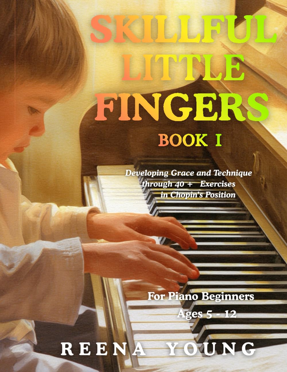 Skillful Little Fingers Book I: A Preparatory Piano Book for Confident Hands from the Very First Lessons: Developing Grace and Technique Through 40+ Exercises in Chopin's Position: 1