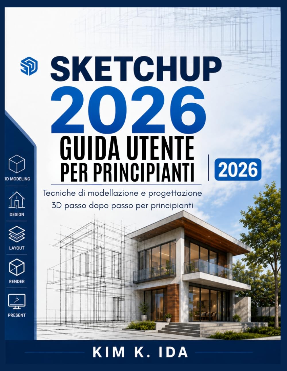 GUIDA UTENTE SKETCHUP 2026 PER PRINCIPIANTI 2026: Tecniche di modellazione e progettazione 3D passo dopo passo per principianti