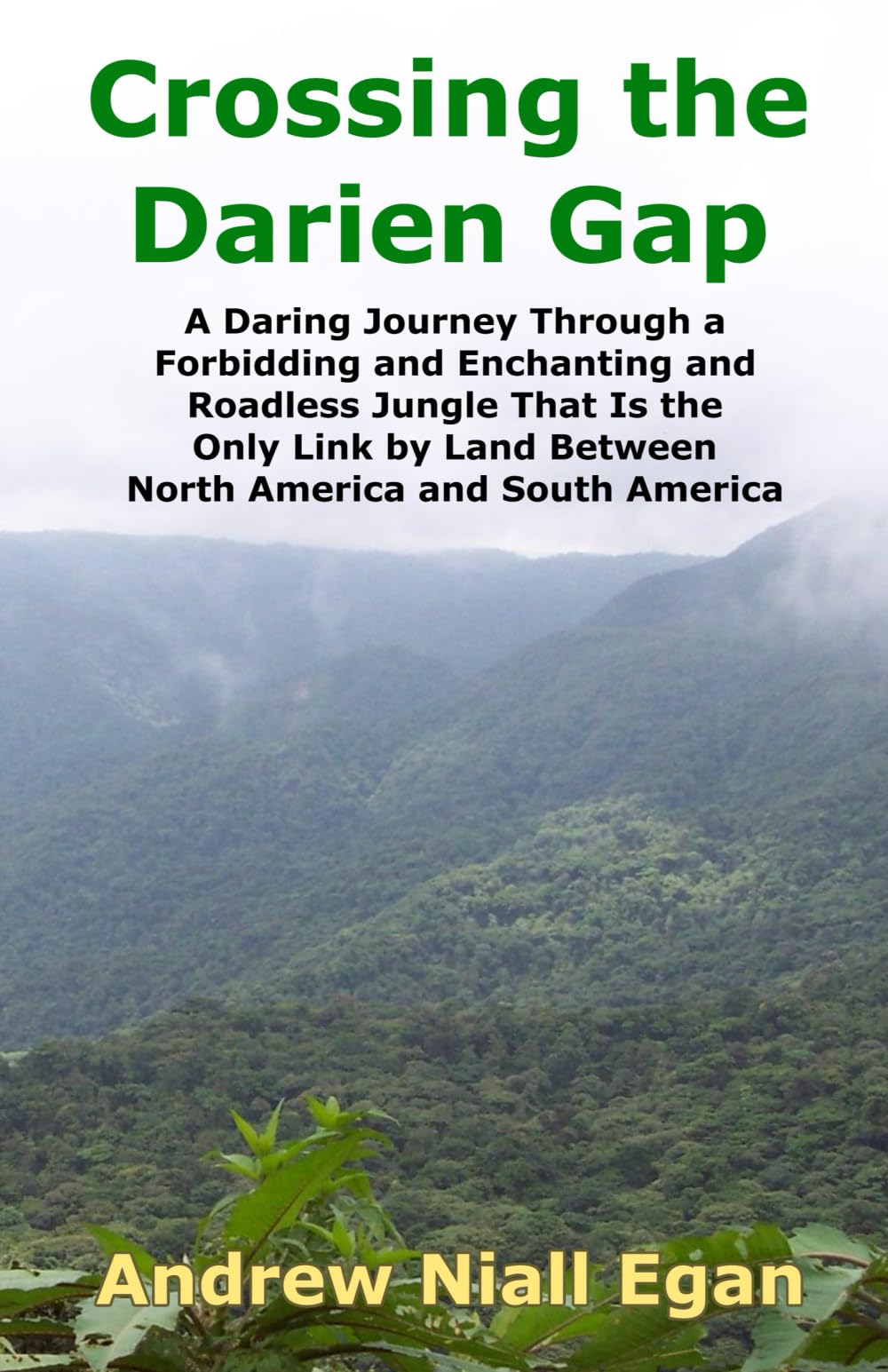Crossing The Darien Gap: A Daring Journey Through The Roadless And Enchanting Jungle Between North America And South America: A Daring Journey Through ... Land Between North America and South America