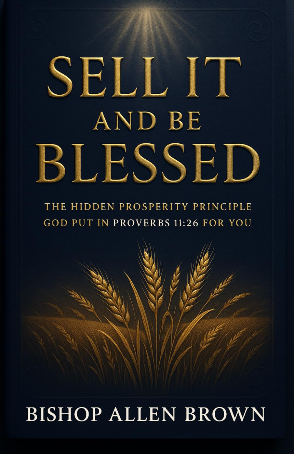 Sell It And Be Blessed: The Hidden Prosperity Principle God Put in Proverbs 11:26 for You