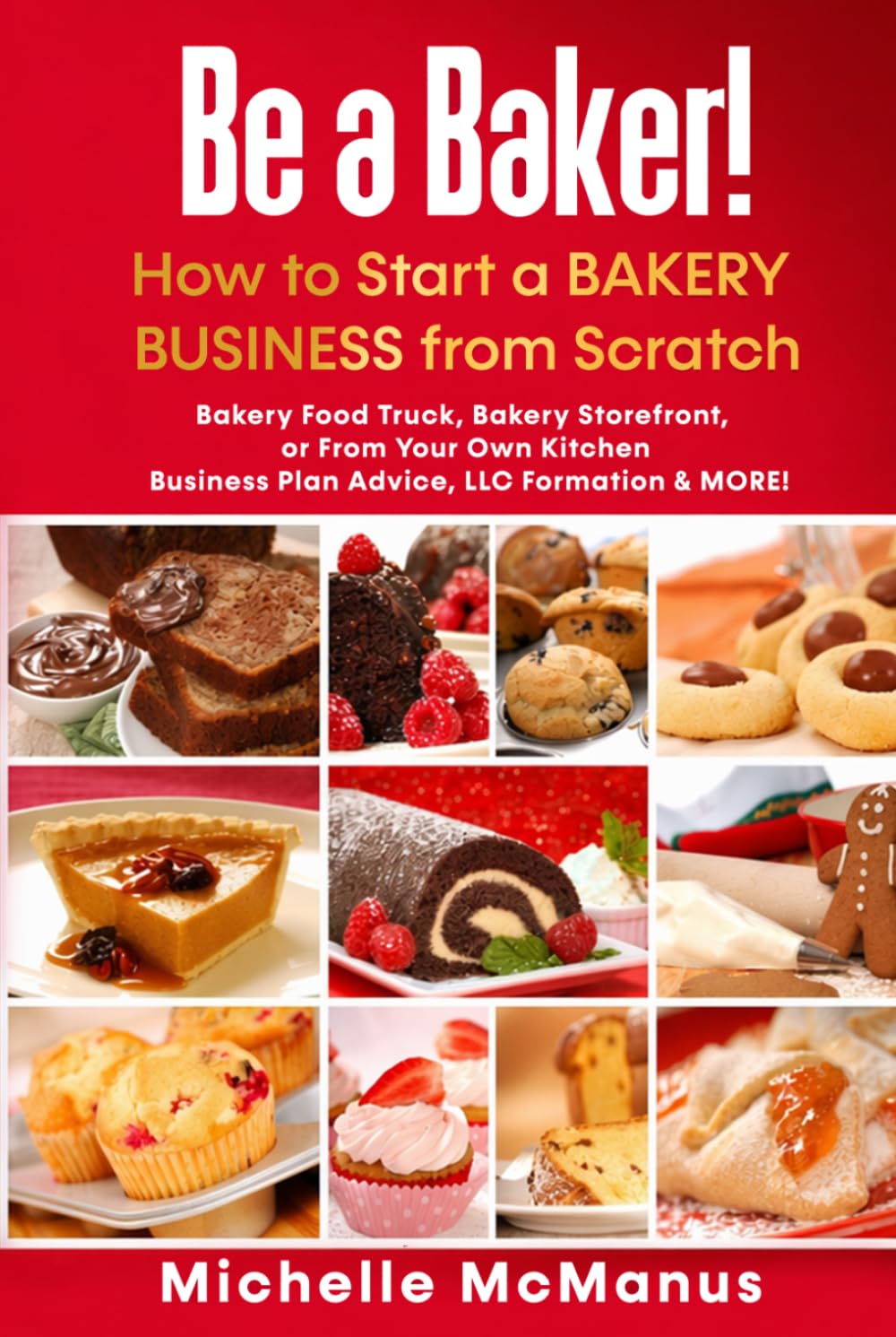 Be a Baker! How to Start a Bakery Business from Scratch: Bakery Food Truck, Bakery Storefront, or From Your Own Kitchen - Business Plan Advice, LLC Formation & MORE!
