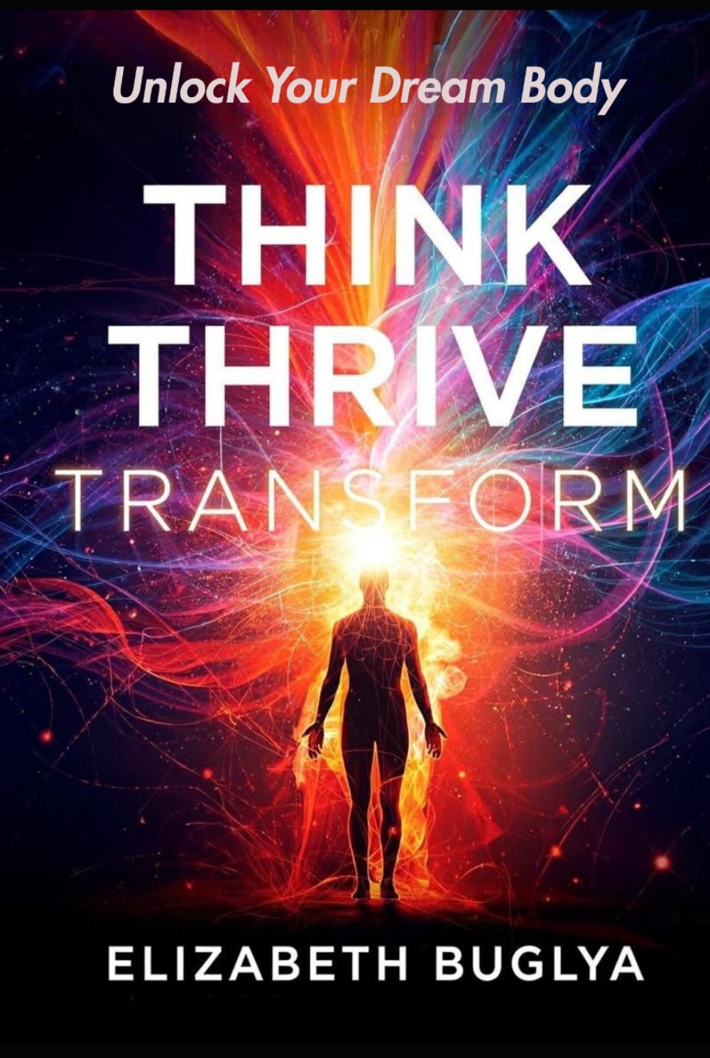 Think, Thrive, Transform: Unlock Your Dream Body