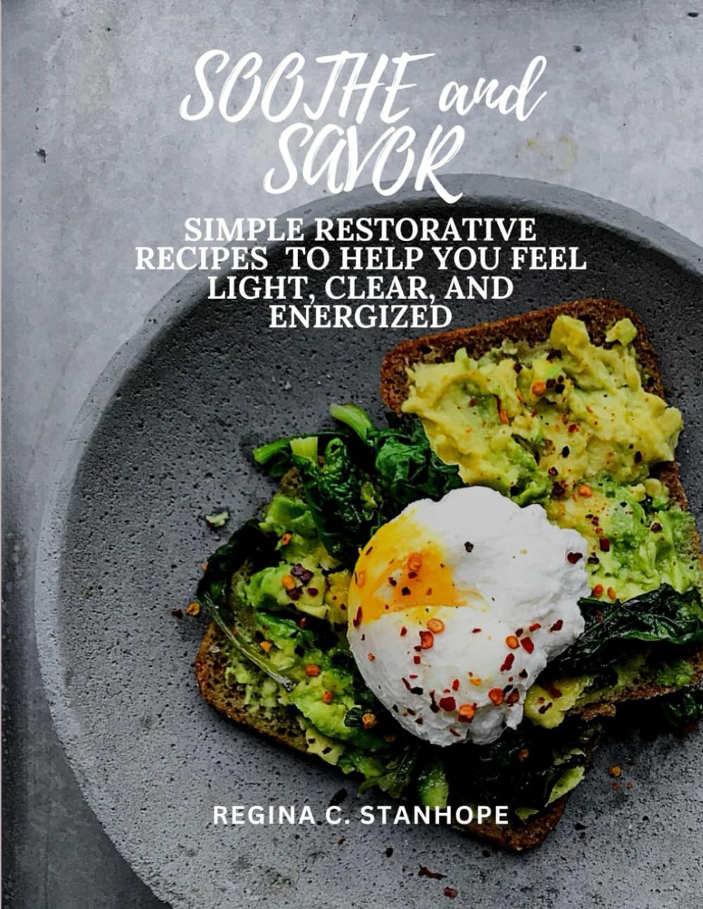 SOOTHE AND SAVOR: SIMPLE RESTORATIVE RECIPES TO HELP YOU FEEL LIGHT, CLEAR, AND ENERGIZED