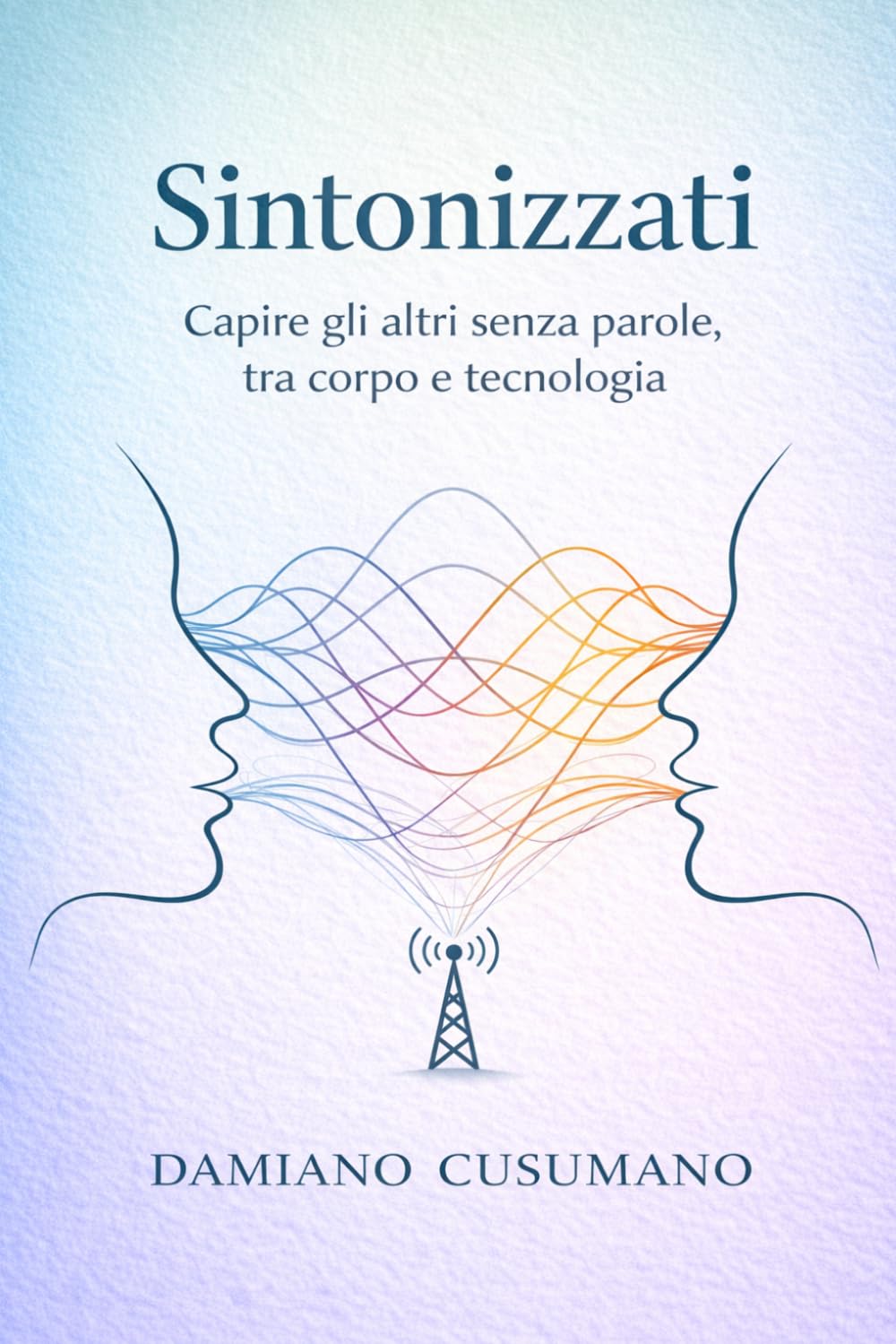 Sintonizzati: Capire gli altri senza parole, tra corpo e tecnologia (L'arte gentile di vivere - chiarezza dentro e fuori)