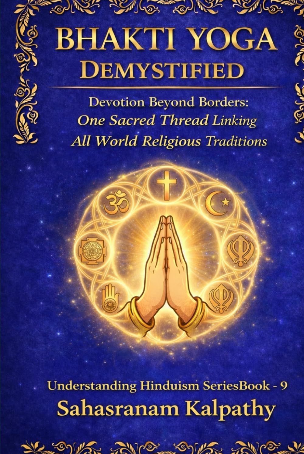 BHAKTI YOGA DEMYSTIFIED: Devotion Beyond Borders: One Sacred Thread Linking All World Religious Traditions (Understanding Hinduism Series)