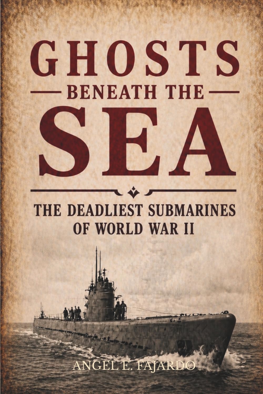 GHOSTS BENEATH THE SEA: THE DEADLIEST SUBMARINES OF WORLD WAR II