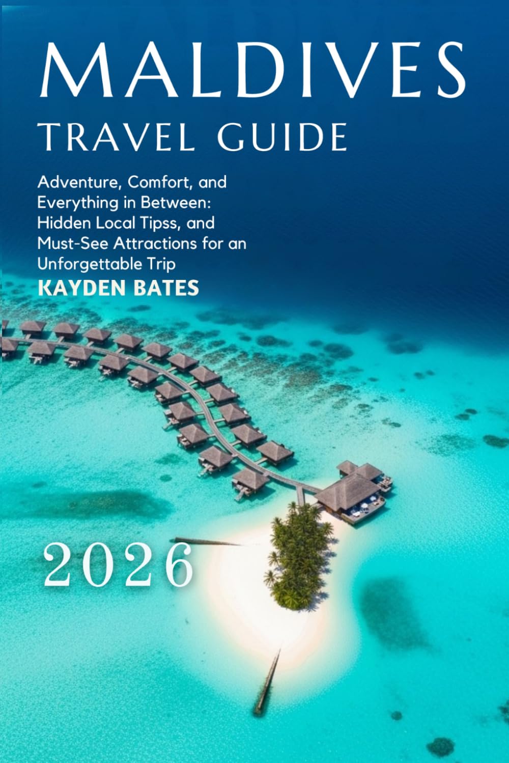 Maldives Travel Guide 2026: Adventure, Comfort, and Everything in Between: Hidden Gems Local Tips, and Must-See Attractions for an Unforgettable Trip