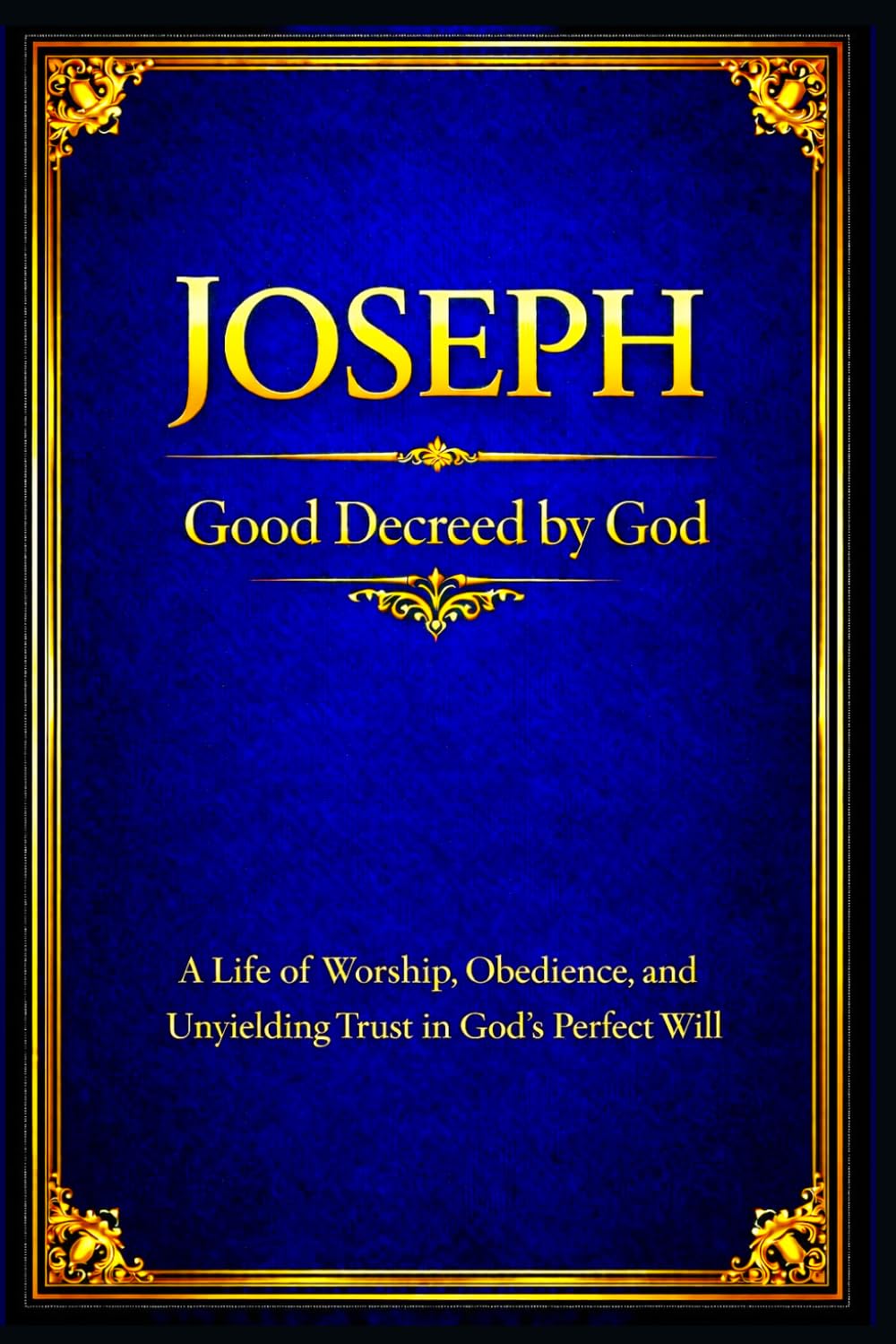 Joseph: A Life of Worship, Obedience, and Unyielding Trust in God’s Perfect Will