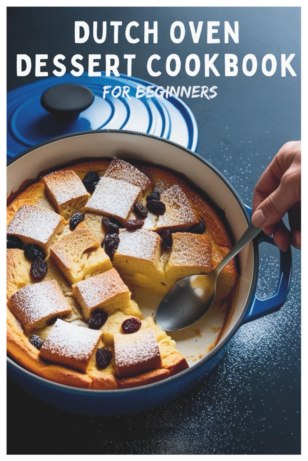 Dutch Oven Dessert Cookbook for Beginners: Baking Bliss: Beginner-Friendly Dutch Oven Dessert Recipes