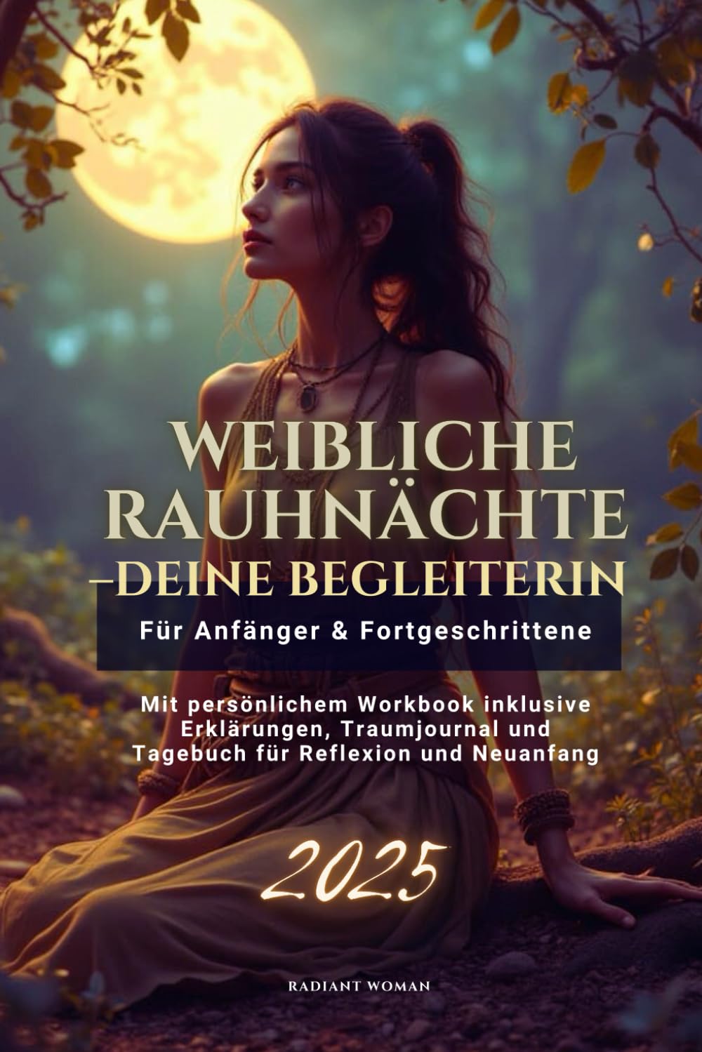 Weibliche Rauhnächte- die Begleiterin für Anfängerinnen und Fortgeschrittene: Mit persönlichem Workbook inklusive Erklärungen, Traumjournal und Tagebuch für Reflexion und Neuanfang speziell für Frauen
