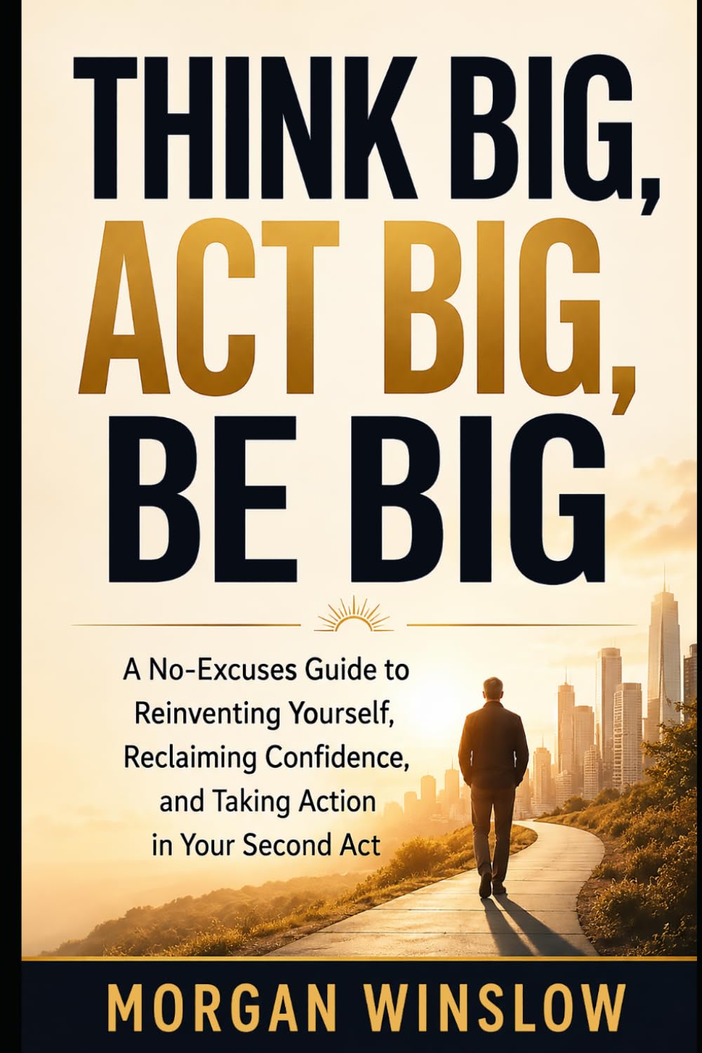 Think Big, Act Big, Be Big: A No-Excuses Guide to Reinventing Yourself, Reclaiming Confidence, and Taking Action in Your Second Act