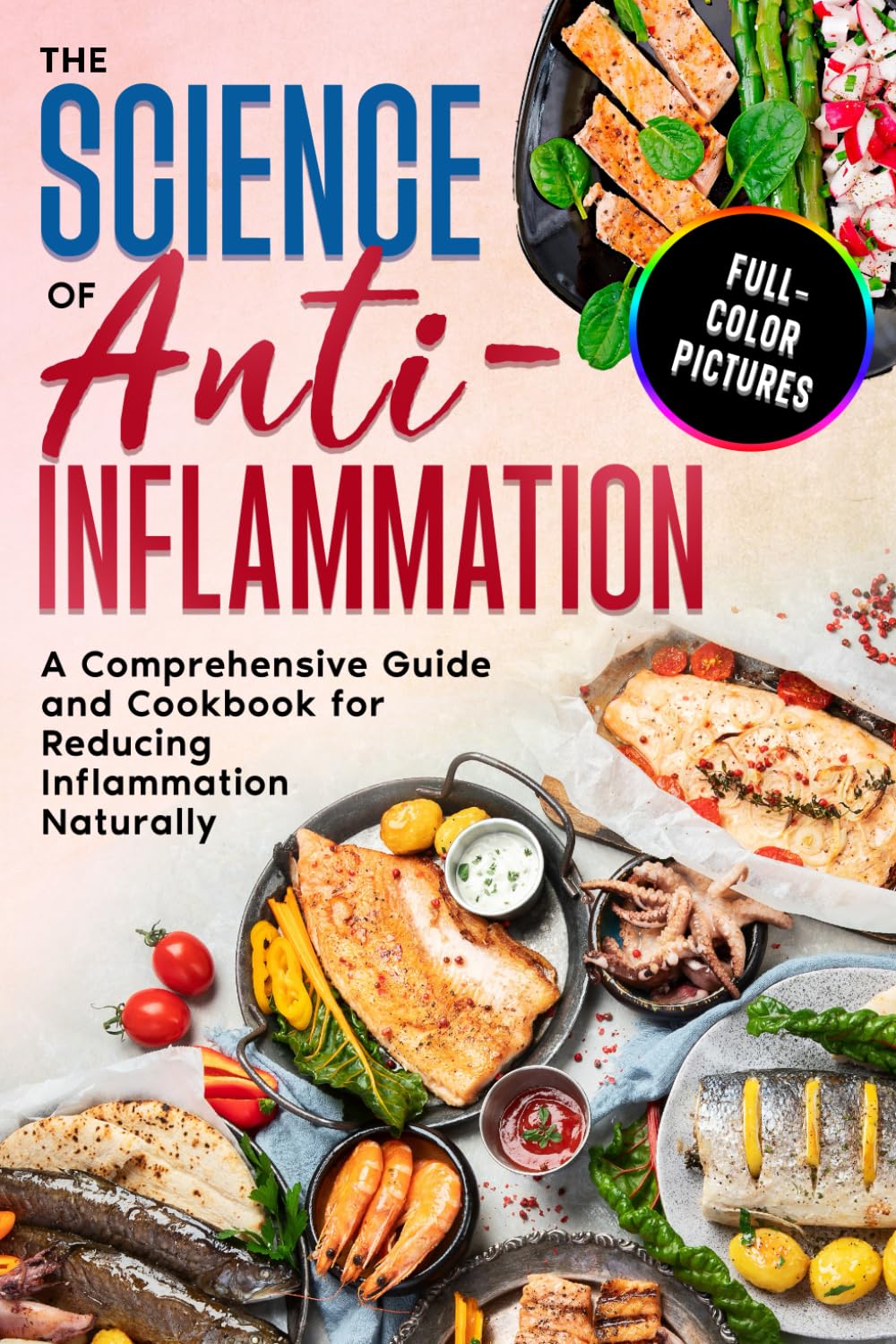 The Science of Anti-Inflammation: A Comprehensive Guide and Cookbook for Reducing Inflammation Naturally