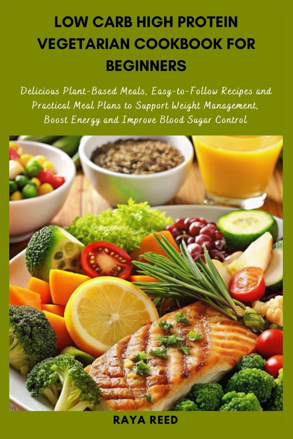 Low Carb High Protein Vegetarian Cookbook for Beginners: Delicious Plant-Based Meals, Easy-to-Follow Recipes and Practical Meal Plans to Support ... Boost Energy and Improve Blood Sugar Control