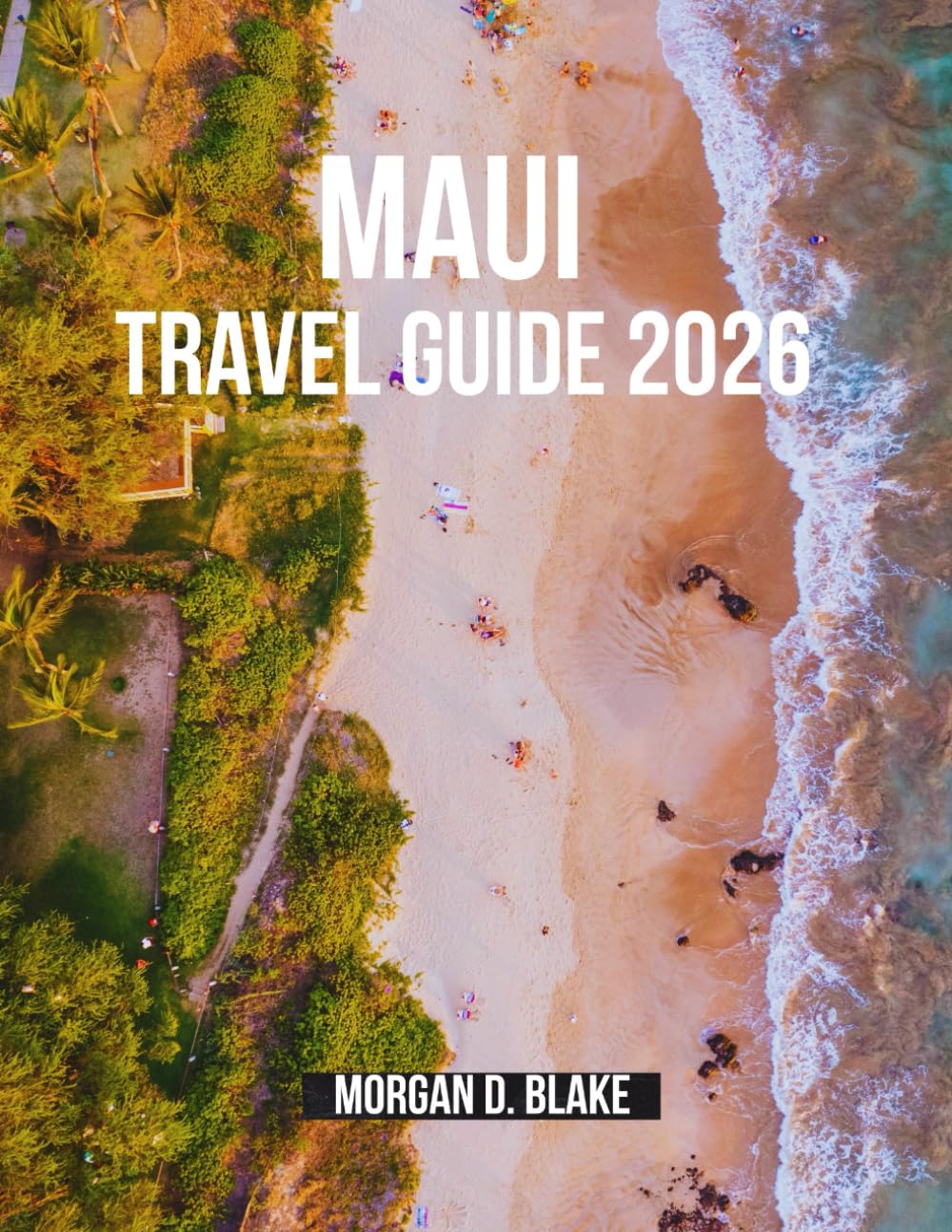 MAUI TRAVEL GUIDE 2026: Unforgettable Adventures on Hawaii’s Most Magical Island
