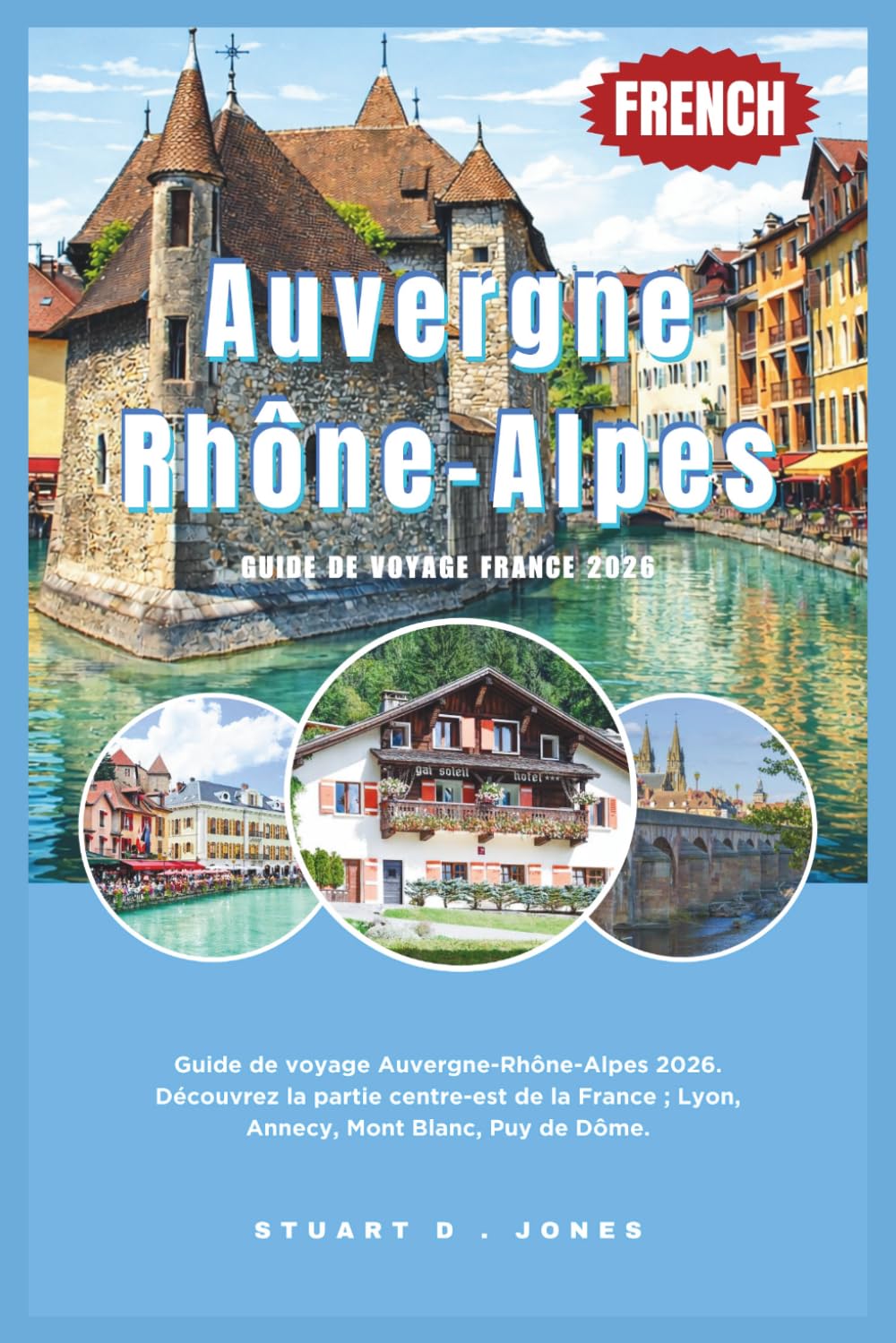 Auvergne-Rhône-Alpes Guide de voyage France 2026: Guide de voyage Auvergne-Rhône-Alpes 2026. Découvrez la partie centre-est de la France ; Lyon, Annecy, Mont Blanc, Puy de Dôme.