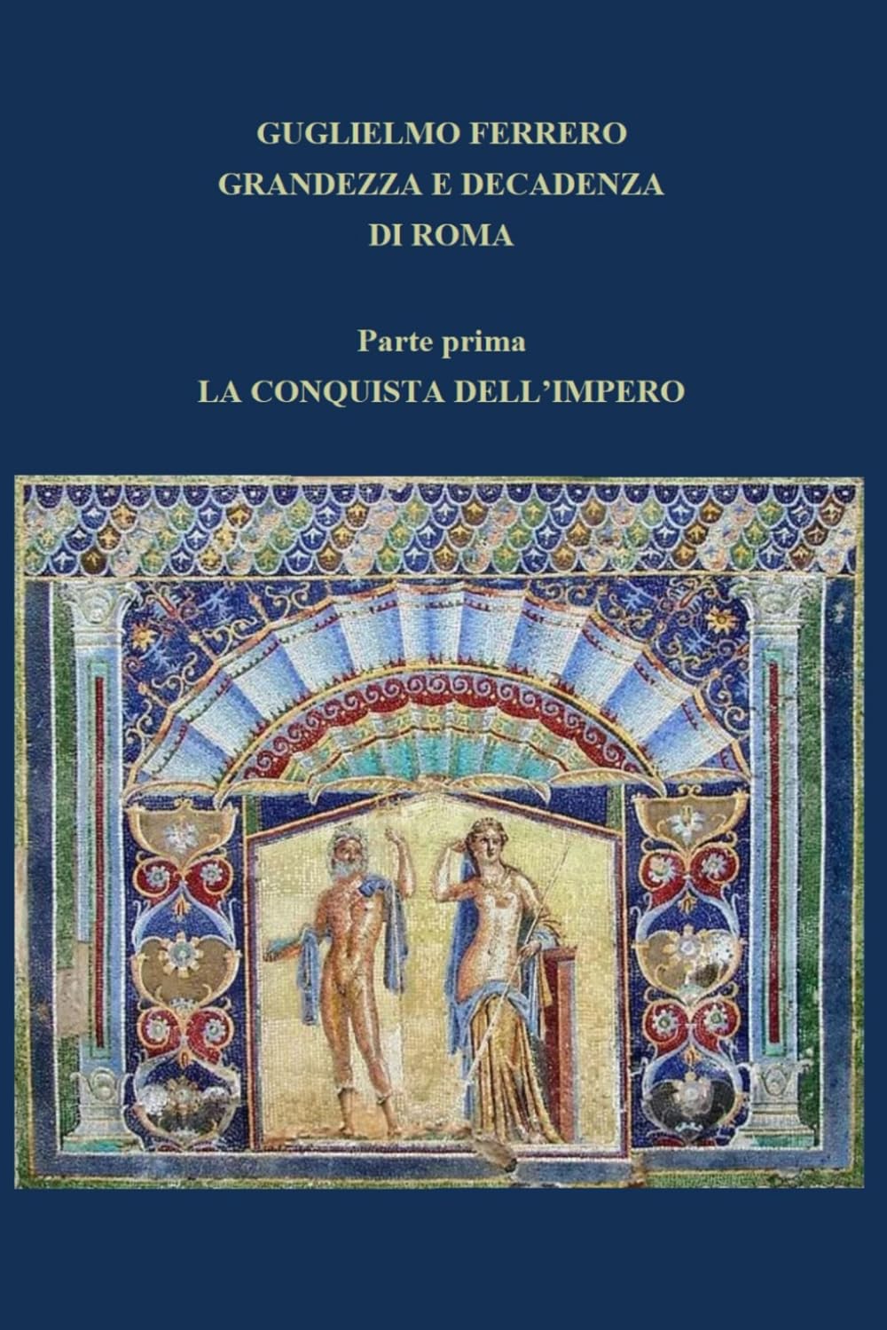GRANDEZZA E DECADENZA DI ROMA: Parte prima LA CONQUISTA DELL’IMPERO (1 di 5)