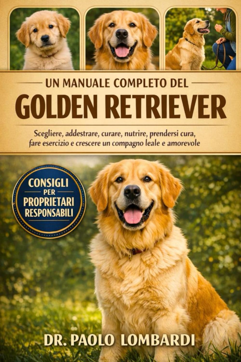 UN MANUALE COMPLETO DEL GOLDEN RETRIEVER: Scegliere, addestrare, curare, nutrire, prendersi cura, fare esercizio, crescere un compagno leale e amorevole