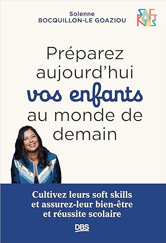 Préparez aujourd’hui vos enfants au monde de demain: Cultivez leurs soft skills et assurez-leur bien-être et réussite scolaire - SOFT KIDS