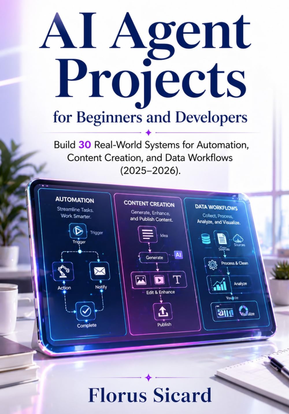 AI Agent Projects for Beginners and Developers: Build 30 Real-World Systems for Automation, Content Creation, and Data Workflows (2025–2026)