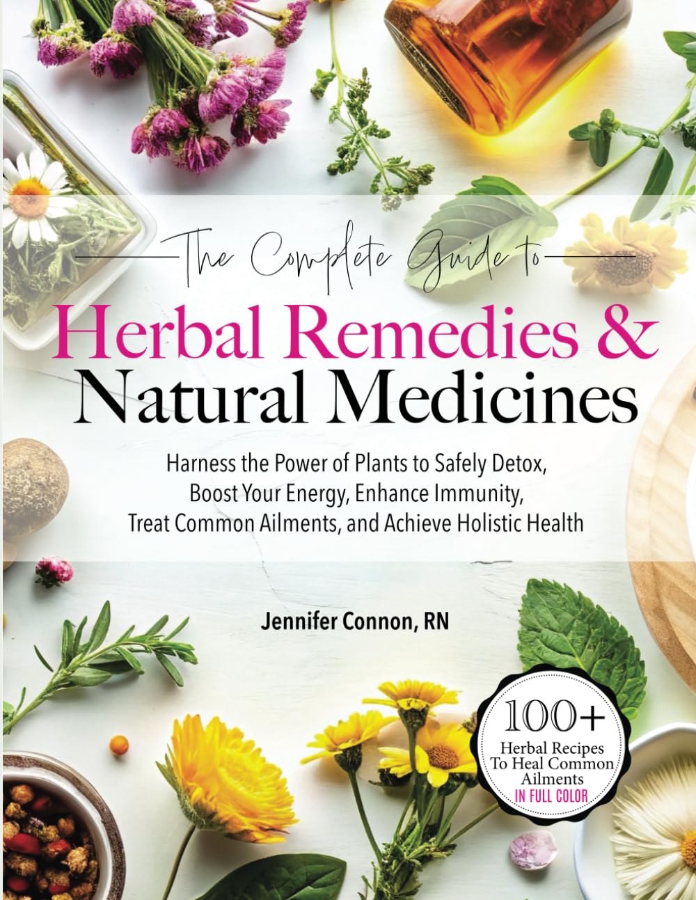 The Complete Guide to Herbal Remedies & Natural Medicines: Harness the Power of Plants to Safely Detox, Boost Your Energy, Enhance Immunity, Treat Common Ailments and Achieve Holistic Health