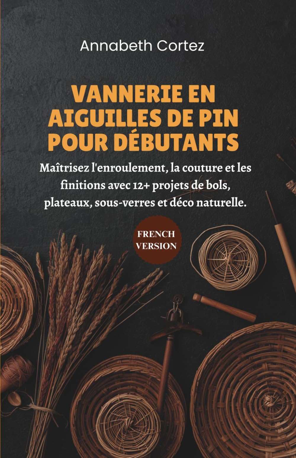 Vannerie en Aiguilles de Pin pour Débutants: Maîtrisez l'enroulement, la couture et les finitions avec 12+ projets de bols, plateaux, sous-verres et déco naturelle.