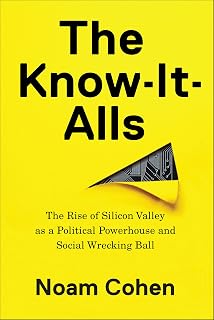 The Know-It-Alls: The Rise of Silicon Valley as a Political Powerhouse and Social Wrecking Ball