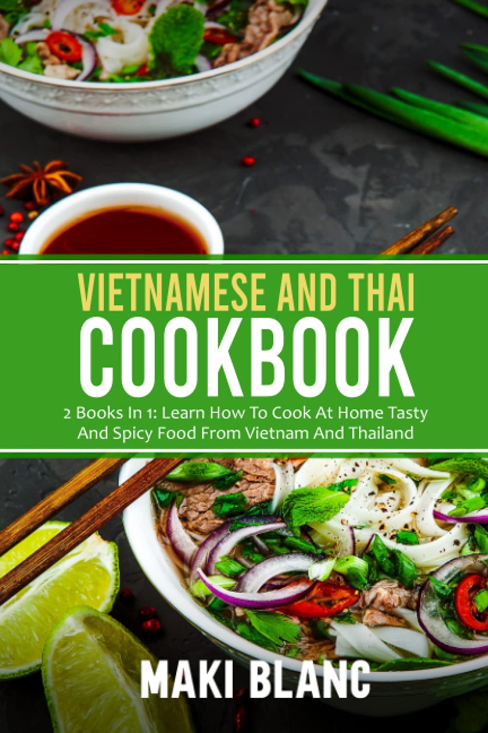 Vietnamese And Thai Cookbook: 2 Books In 1: Learn How To Cook At Home Tasty And Spicy Food From Vietnam And Thailand