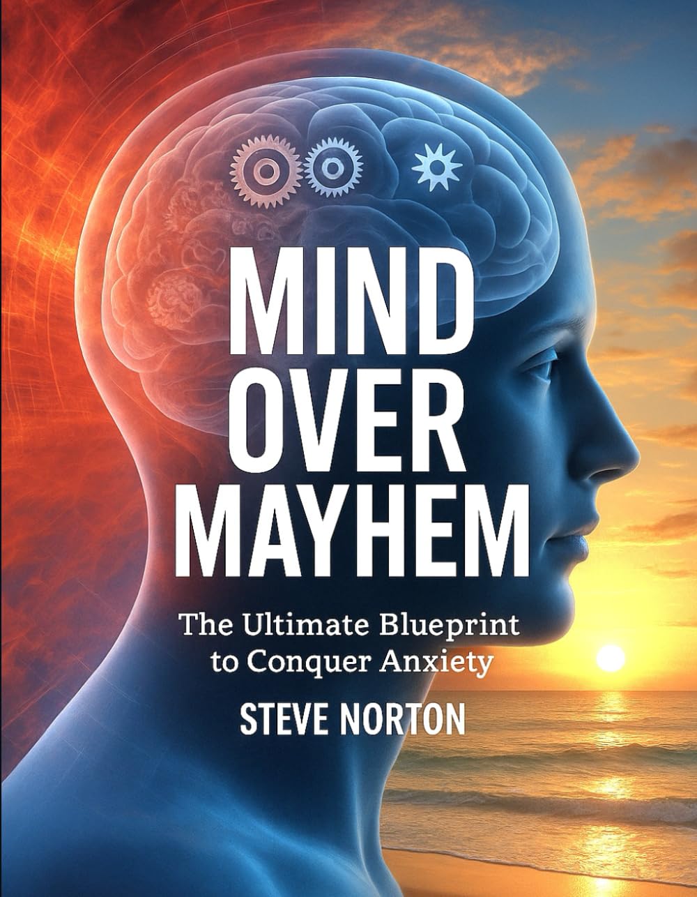 MIND OVER MAYHEM: THE ULTIMATE BLUEPRINT TO CONQUER ANXIETY
