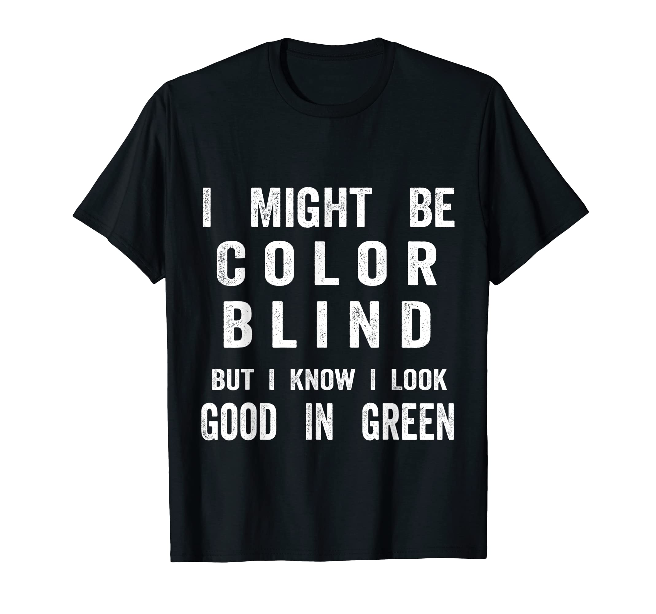 I May Be Colorblind But I Know I Lok Good In GreenI May Be Colorblind But I Know I Look Good In Green Funny T-Shirt