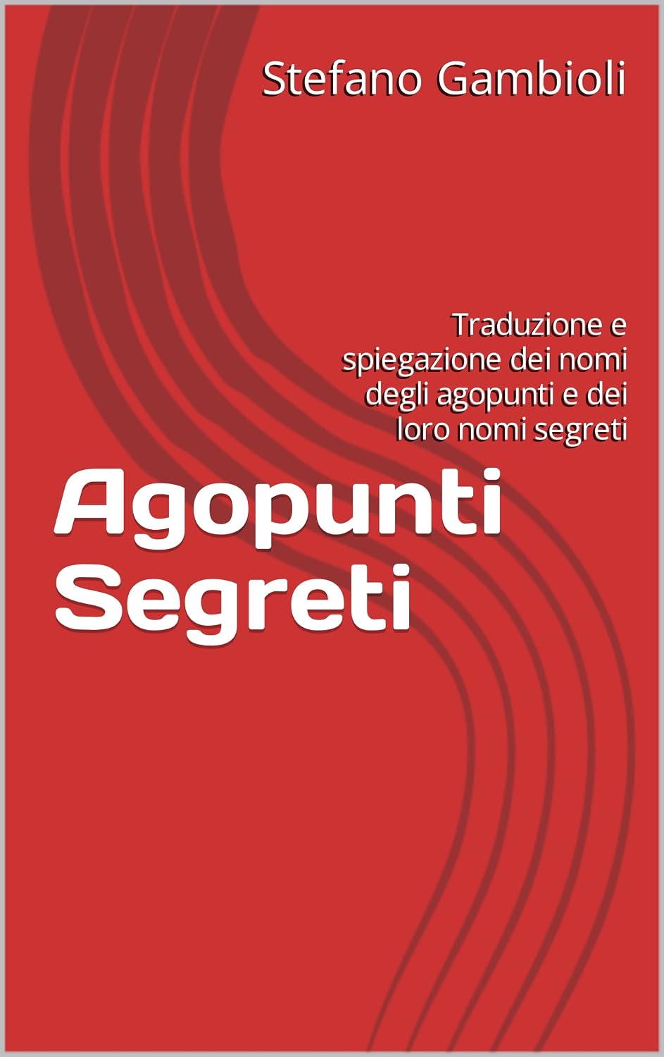 Agopunti Segreti: Traduzione e spiegazione dei nomi degli agopunti e dei loro nomi segreti (Italian Edition)